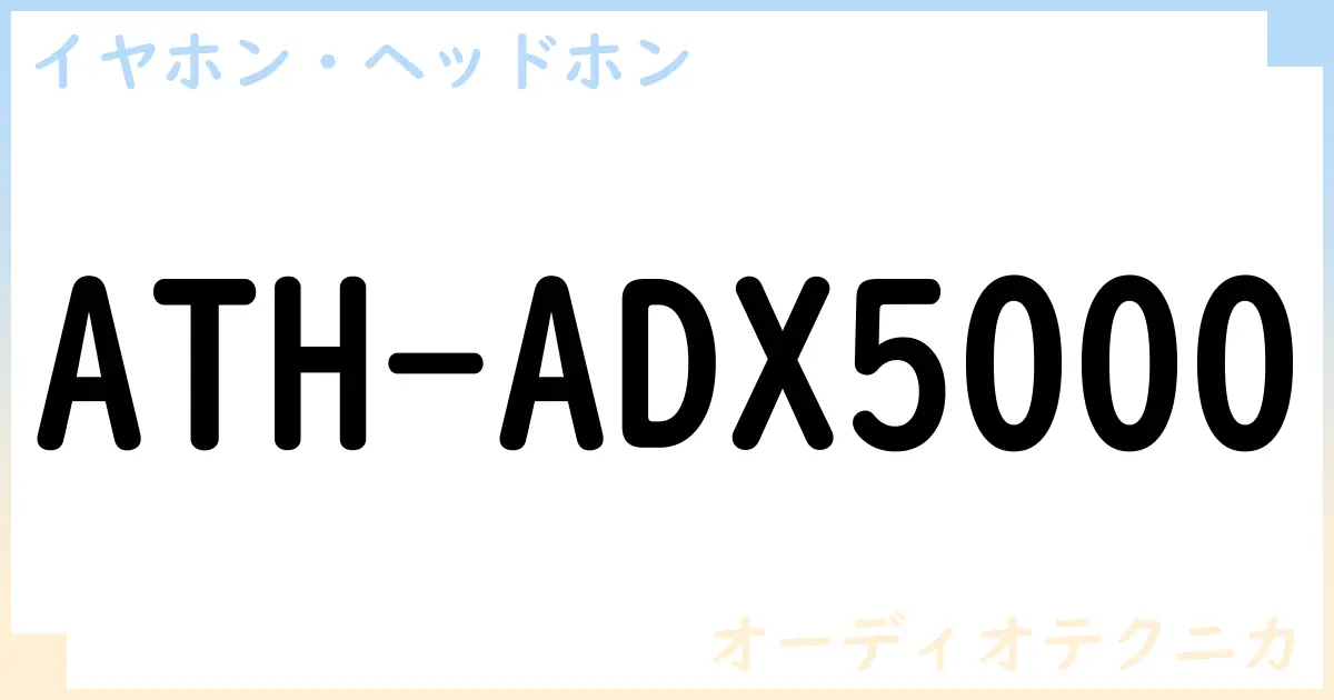 【イヤホン・ヘッドホン】ATH-ADX5000の性能・スペック・値段・サイズなど徹底解説【オーディオテクニカ】