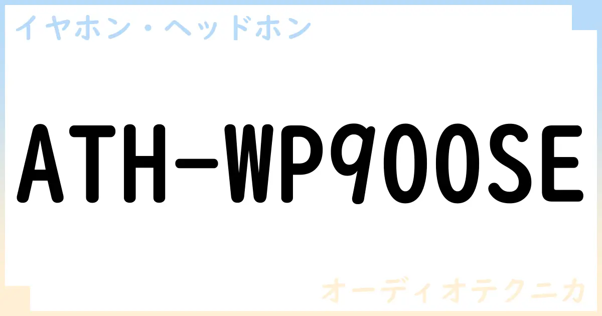 【イヤホン・ヘッドホン】ATH-WP900SEの性能・スペック・値段・サイズなど徹底解説【オーディオテクニカ】