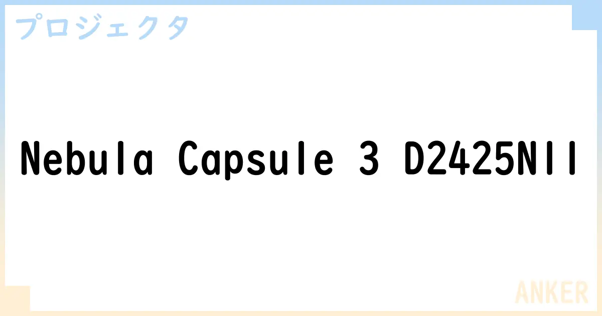 【プロジェクタ】Nebula Capsule 3 D2425N11 の性能・スペック・値段・サイズなど徹底解説【ANKER】