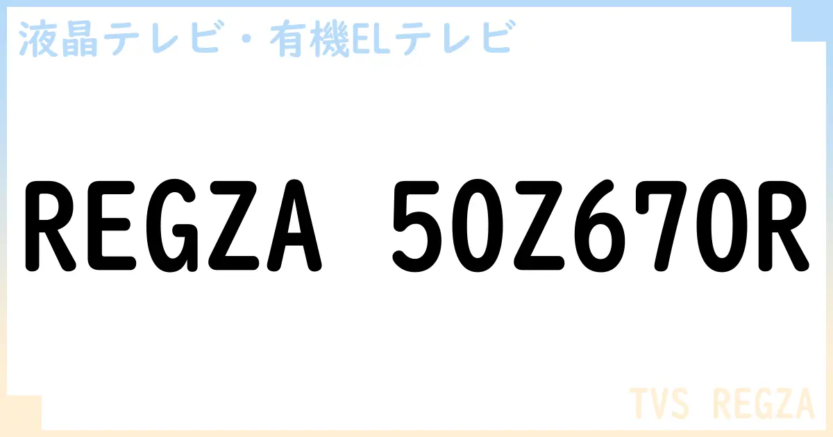 【液晶テレビ・有機ELテレビ】REGZA 50Z670R の性能・スペック・値段・サイズなど徹底解説【TVS REGZA】