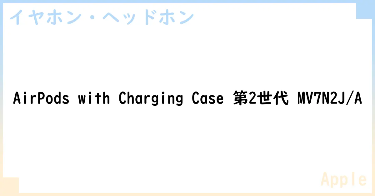 【イヤホン・ヘッドホン】AirPods with Charging Case 第2世代 MV7N2J/Aの性能・スペック・値段・サイズなど徹底解説【Apple】