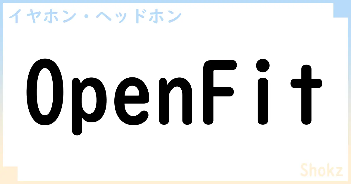 【イヤホン・ヘッドホン】OpenFitの性能・スペック・値段・サイズなど徹底解説【Shokz】