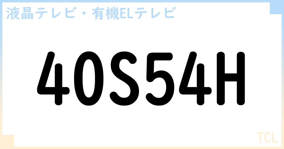 【液晶テレビ・有機ELテレビ】40S54H の性能・スペック・値段・サイズなど徹底解説【TCL】