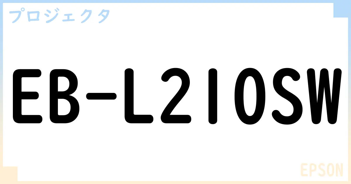 【プロジェクタ】EB-L210SWの性能・スペック・値段・サイズなど徹底解説【EPSON】