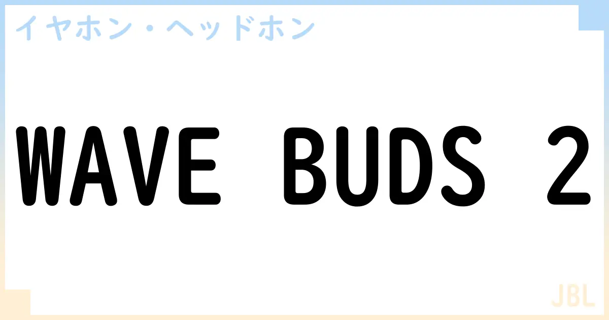 【イヤホン・ヘッドホン】WAVE BUDS 2の性能・スペック・値段・サイズなど徹底解説【JBL】