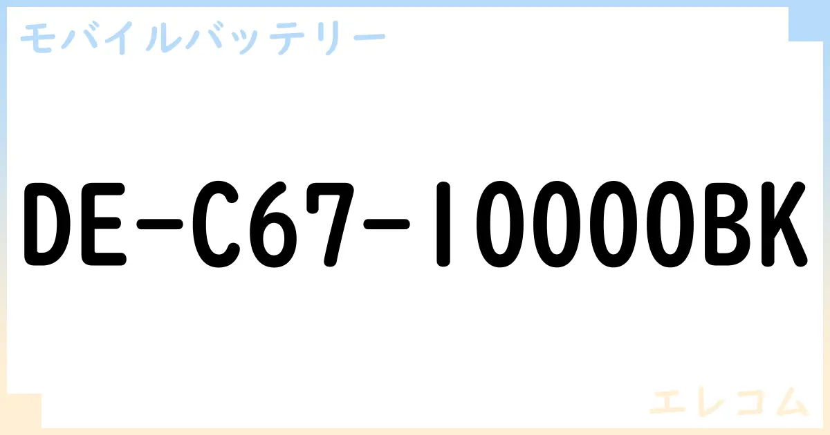 【モバイルバッテリー】DE-C67-10000BK の性能・スペック・値段・サイズなど徹底解説【エレコム】