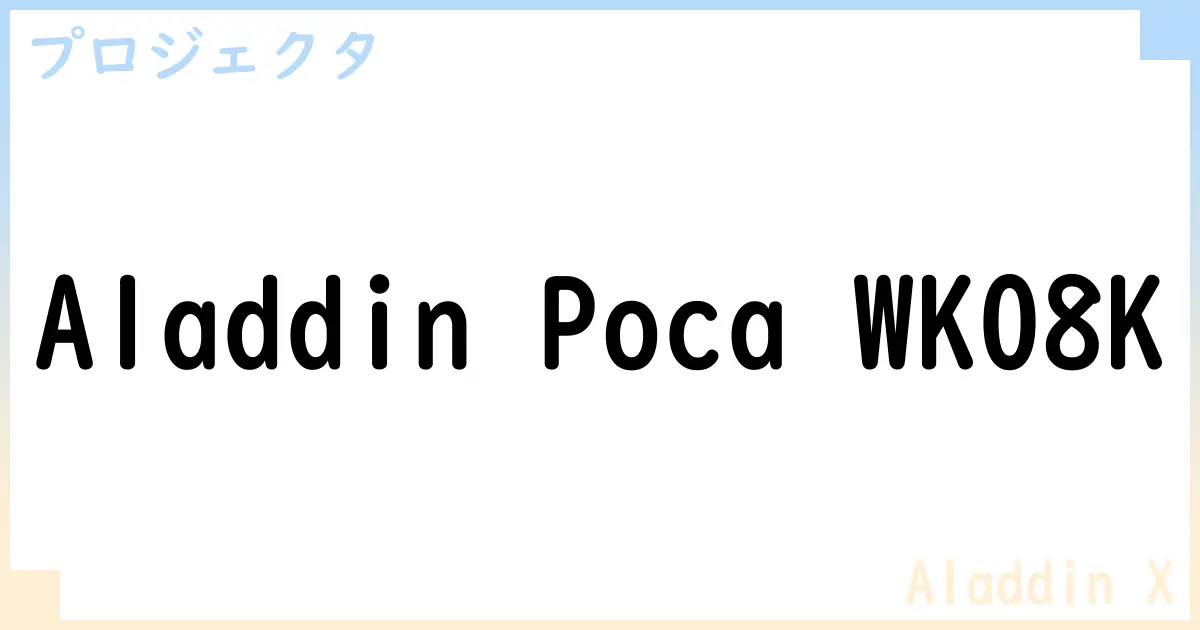 【プロジェクタ】Aladdin Poca WK08Kの性能・スペック・値段・サイズなど徹底解説【Aladdin X】