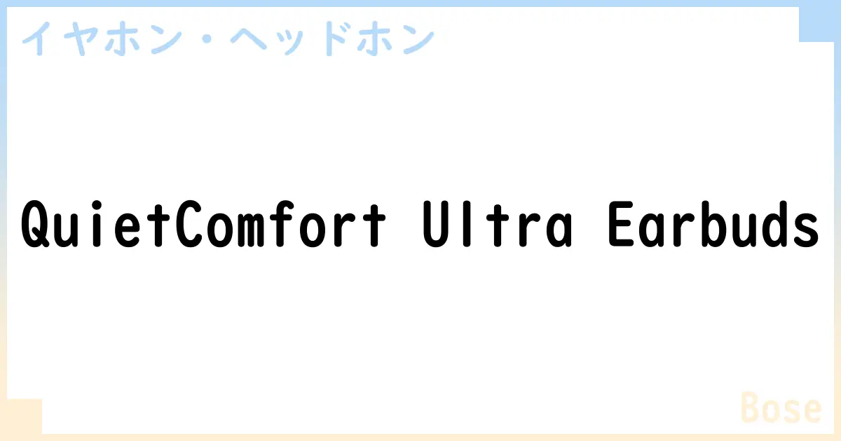【イヤホン・ヘッドホン】QuietComfort Ultra Earbudsの性能・スペック・値段・サイズなど徹底解説【Bose】