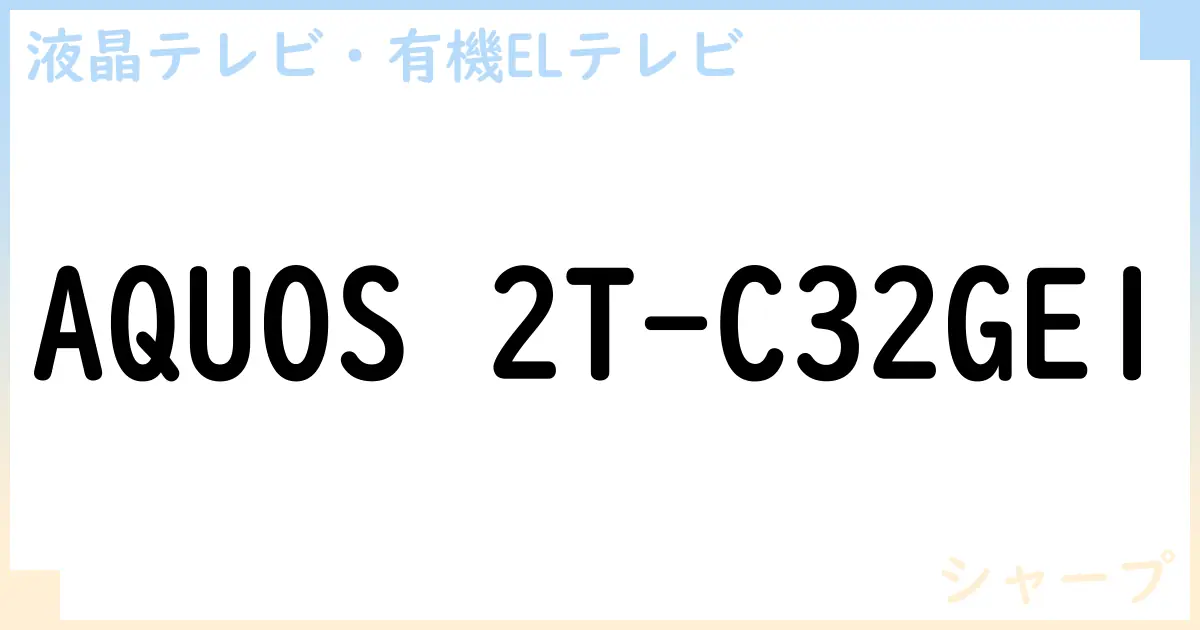 【液晶テレビ・有機ELテレビ】AQUOS 2T-C32GE1 の性能・スペック・値段・サイズなど徹底解説【シャープ】
