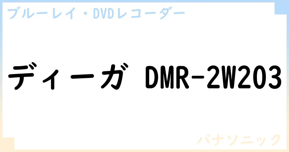 【ブルーレイ・DVDレコーダー】ディーガ DMR-2W203の性能・スペック・値段・サイズなど徹底解説【パナソニック】