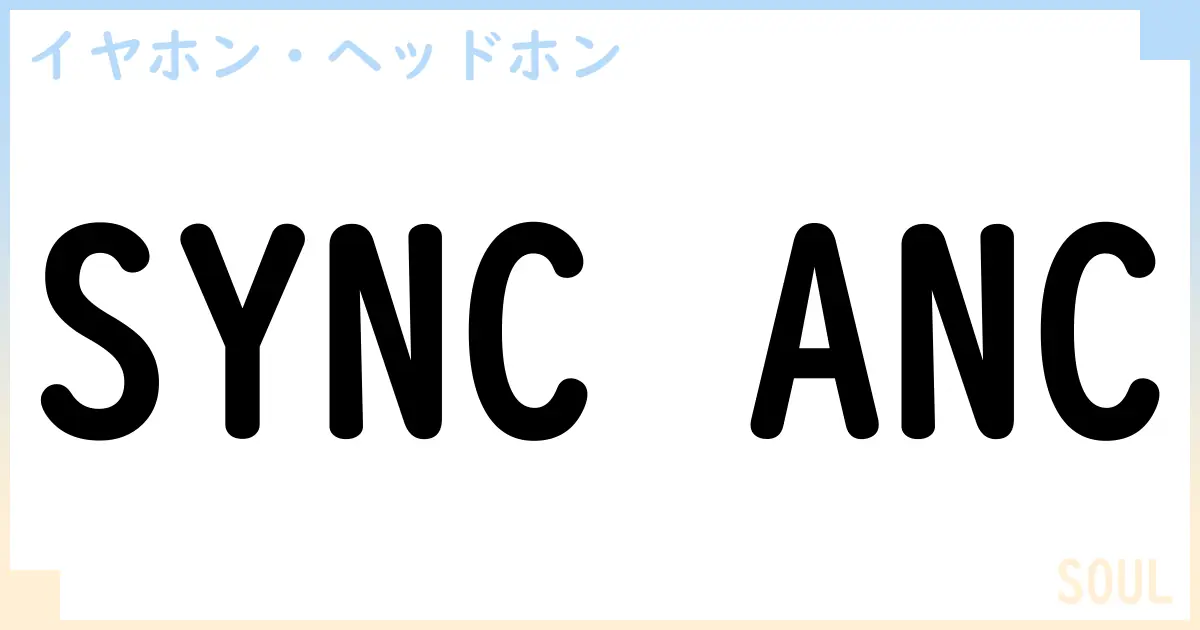 【イヤホン・ヘッドホン】SYNC ANCの性能・スペック・値段・サイズなど徹底解説【SOUL】