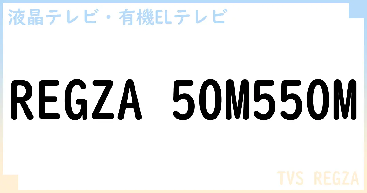 【液晶テレビ・有機ELテレビ】REGZA 50M550M の性能・スペック・値段・サイズなど徹底解説【TVS REGZA】