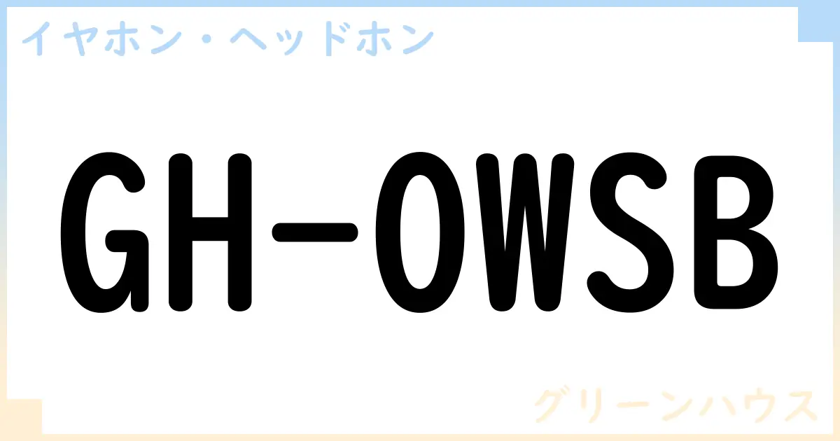 【イヤホン・ヘッドホン】GH-OWSBの性能・スペック・値段・サイズなど徹底解説【グリーンハウス】