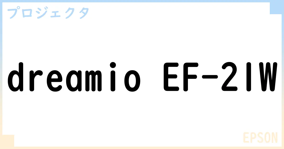 【プロジェクタ】dreamio EF-21W の性能・スペック・値段・サイズなど徹底解説【EPSON】