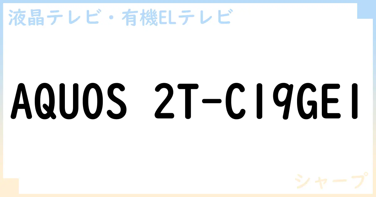 【液晶テレビ・有機ELテレビ】AQUOS 2T-C19GE1 の性能・スペック・値段・サイズなど徹底解説【シャープ】