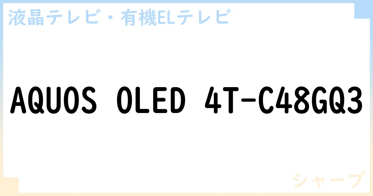 【液晶テレビ・有機ELテレビ】AQUOS OLED 4T-C48GQ3 の性能・スペック・値段・サイズなど徹底解説【シャープ】