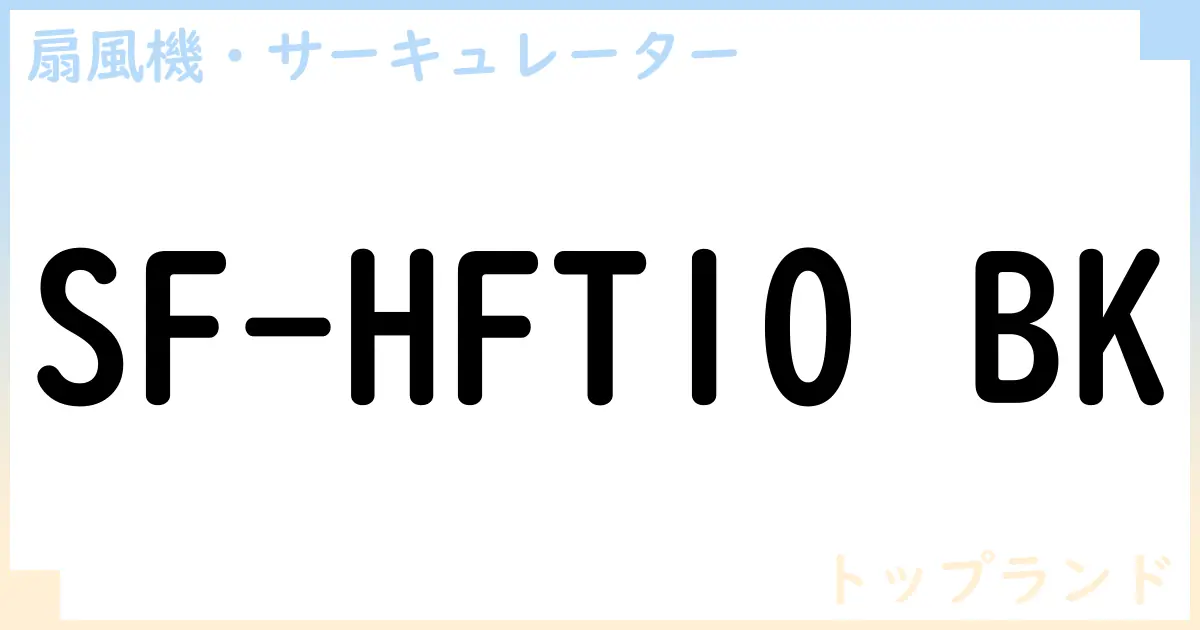 【扇風機・サーキュレーター】SF-HFT10 BK の性能・スペック・値段・サイズなど徹底解説【トップランド】