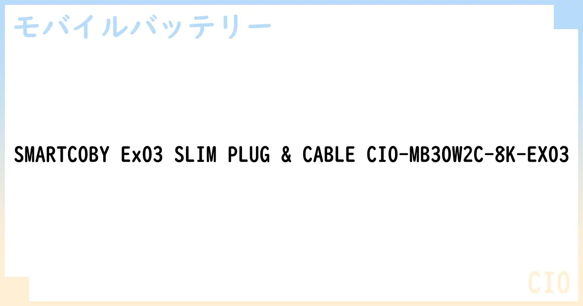 【モバイルバッテリー】SMARTCOBY Ex03 SLIM PLUG & CABLE CIO-MB30W2C-8K-EX03 の性能・スペック・値段・サイズなど徹底解説【CIO】