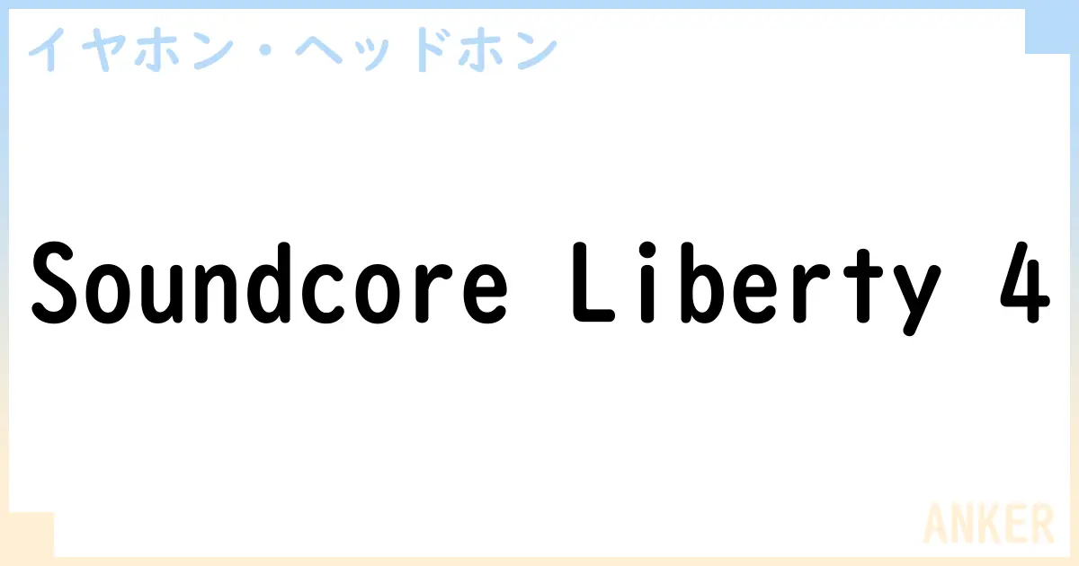 【イヤホン・ヘッドホン】Soundcore Liberty 4の性能・スペック・値段・サイズなど徹底解説【ANKER】