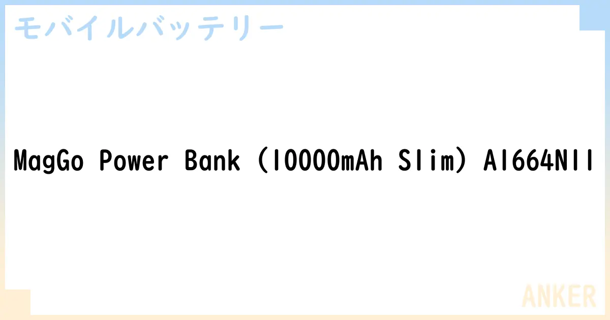 【モバイルバッテリー】MagGo Power Bank  A1664N11 の性能・スペック・値段・サイズなど徹底解説【ANKER】