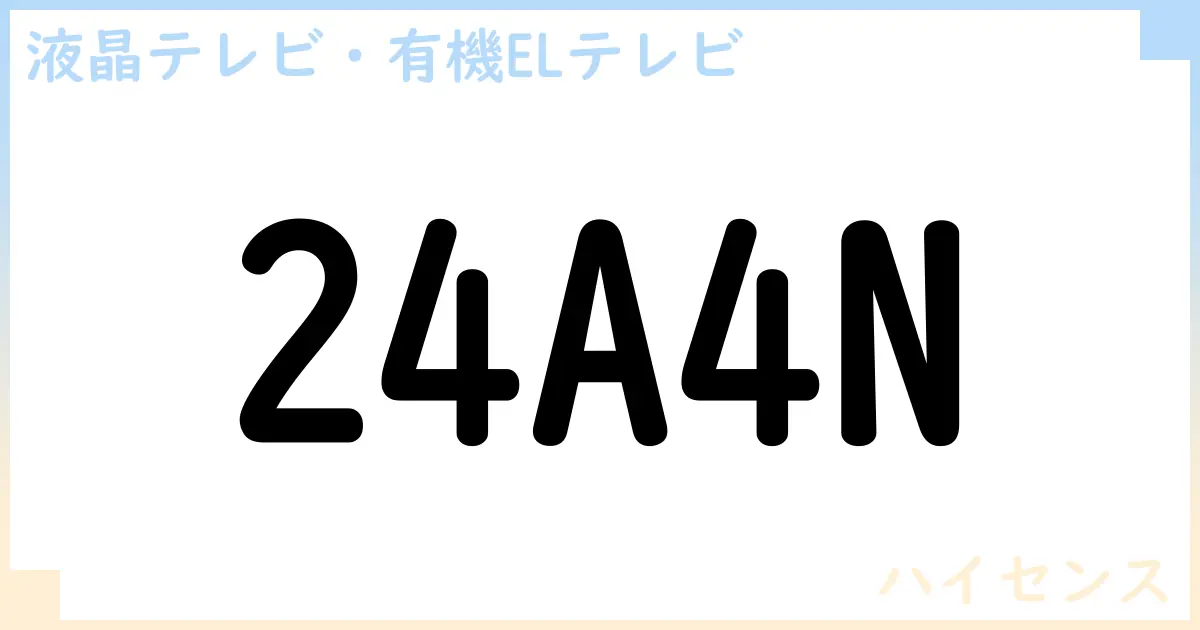 【液晶テレビ・有機ELテレビ】24A4N の性能・スペック・値段・サイズなど徹底解説【ハイセンス】