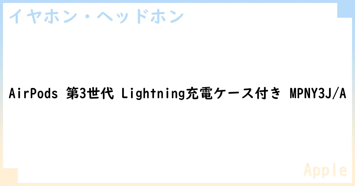【イヤホン・ヘッドホン】AirPods 第3世代 Lightning充電ケース付き MPNY3J/Aの性能・スペック・値段・サイズなど徹底解説【Apple】