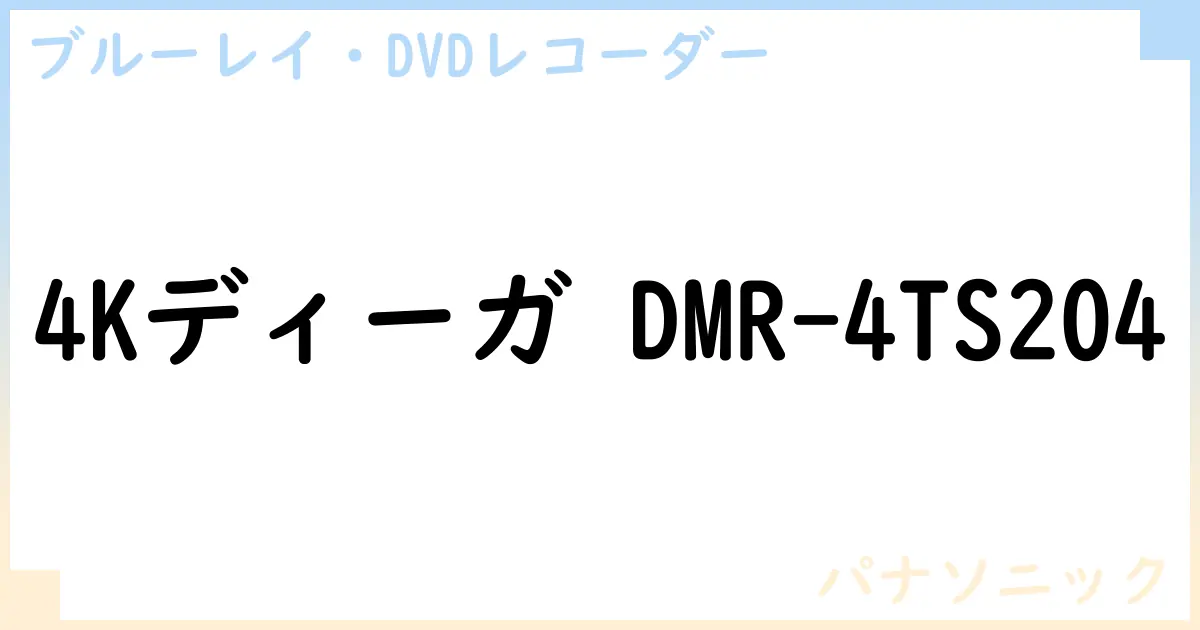 【ブルーレイ・DVDレコーダー】4Kディーガ DMR-4TS204の性能・スペック・値段・サイズなど徹底解説【パナソニック】