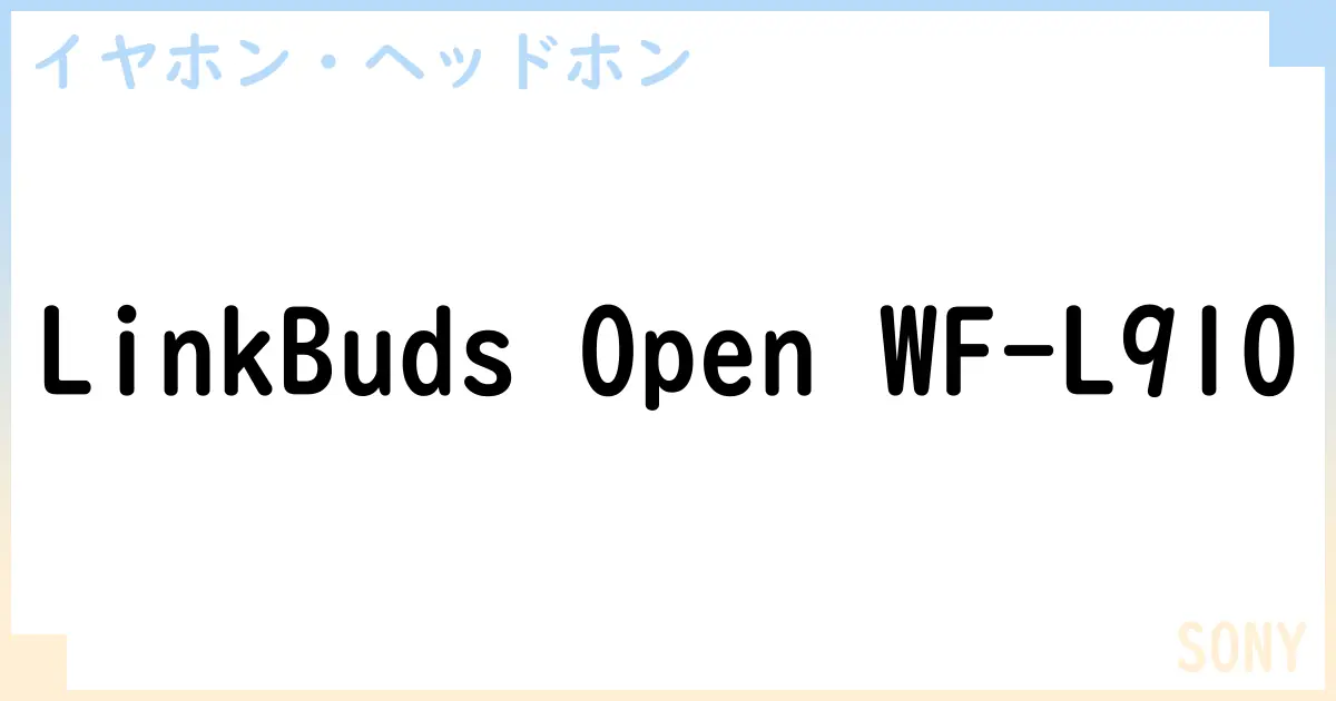 【イヤホン・ヘッドホン】LinkBuds Open WF-L910の性能・スペック・値段・サイズなど徹底解説【SONY】