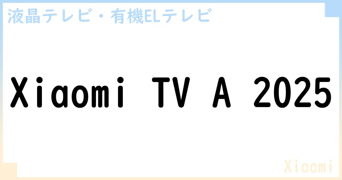 【液晶テレビ・有機ELテレビ】Xiaomi TV A 2025 の性能・スペック・値段・サイズなど徹底解説【Xiaomi】