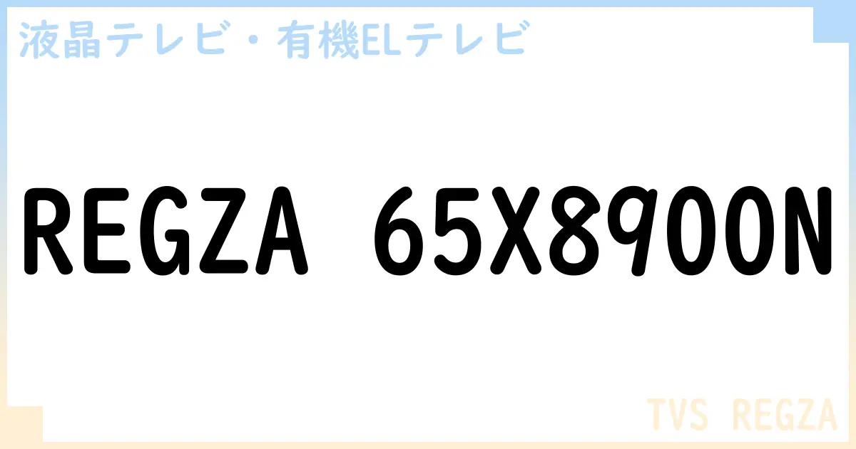 【液晶テレビ・有機ELテレビ】REGZA 65X8900N の性能・スペック・値段・サイズなど徹底解説【TVS REGZA】
