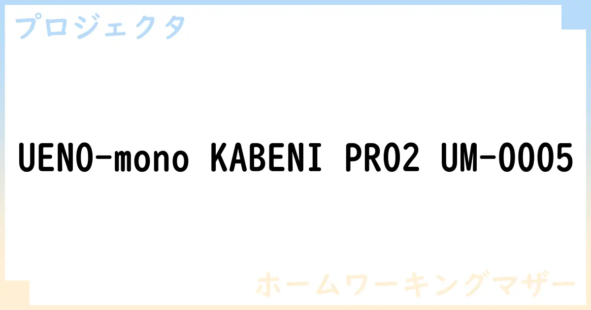 【プロジェクタ】UENO-mono KABENI PRO2 UM-0005 の性能・スペック・値段・サイズなど徹底解説【ホームワーキングマザー】