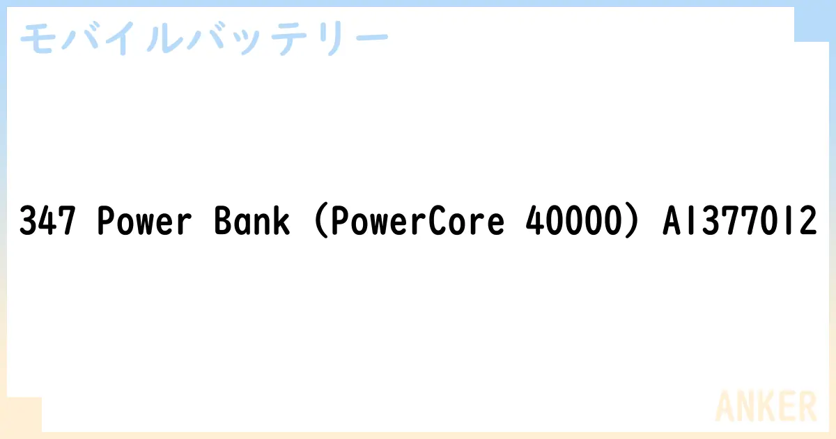 【モバイルバッテリー】347 Power Bank  A1377012 の性能・スペック・値段・サイズなど徹底解説【ANKER】