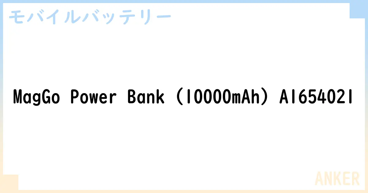 【モバイルバッテリー】MagGo Power Bank  A1654021 の性能・スペック・値段・サイズなど徹底解説【ANKER】