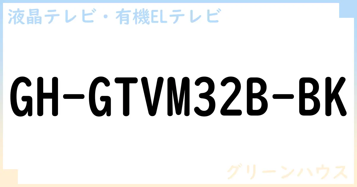 【液晶テレビ・有機ELテレビ】GH-GTVM32B-BK の性能・スペック・値段・サイズなど徹底解説【グリーンハウス】