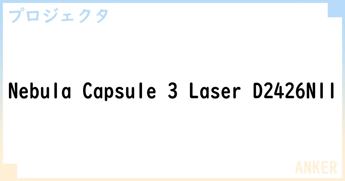 【プロジェクタ】Nebula Capsule 3 Laser D2426N11 の性能・スペック・値段・サイズなど徹底解説【ANKER】
