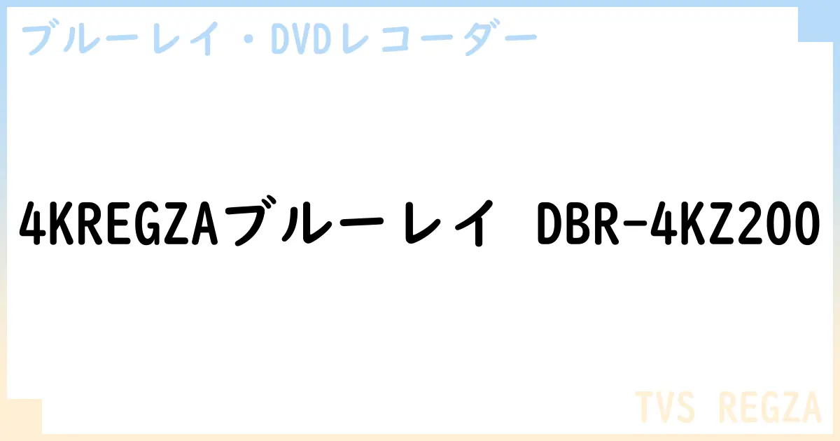【ブルーレイ・DVDレコーダー】4KREGZAブルーレイ DBR-4KZ200の性能・スペック・値段・サイズなど徹底解説【TVS REGZA】