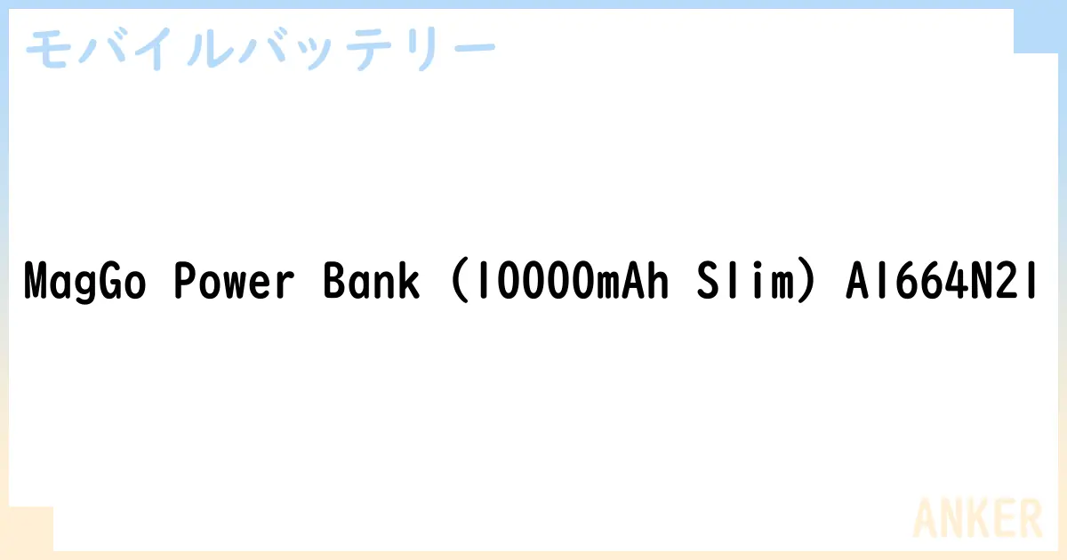 【モバイルバッテリー】MagGo Power Bank  A1664N21 の性能・スペック・値段・サイズなど徹底解説【ANKER】