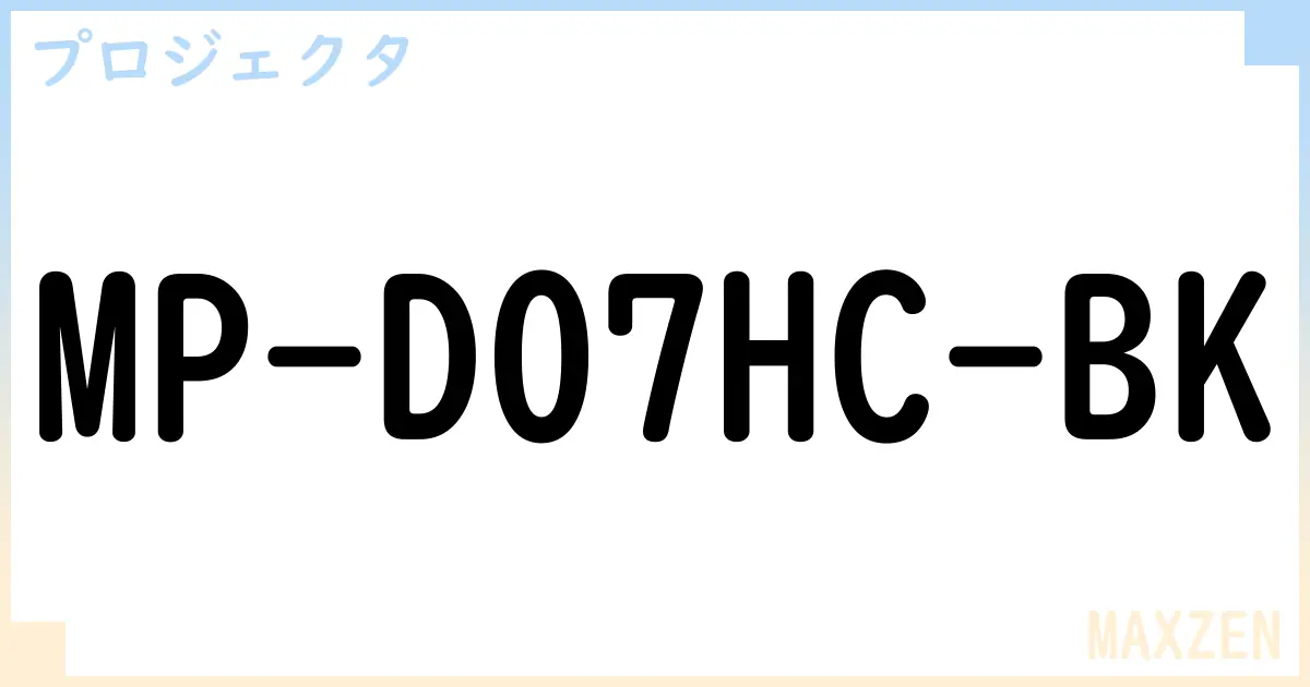 【プロジェクタ】MP-D07HC-BK の性能・スペック・値段・サイズなど徹底解説【MAXZEN】