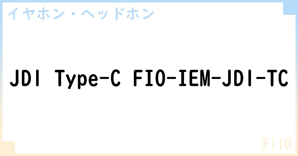 【イヤホン・ヘッドホン】JD1 Type-C FIO-IEM-JD1-TC の性能・スペック・値段・サイズなど徹底解説【FiiO】