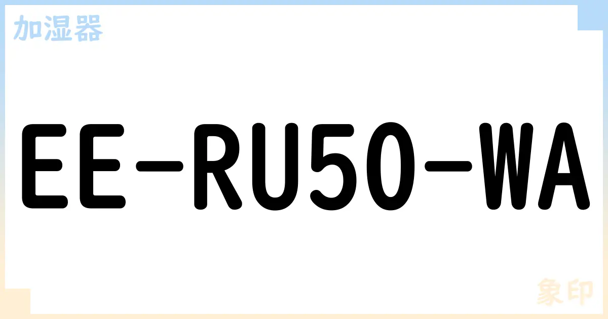 【加湿器】EE-RU50-WA の性能・スペック・値段・サイズなど徹底解説【象印】