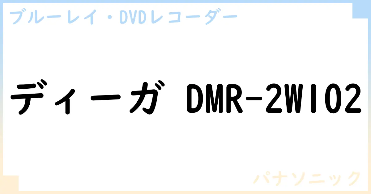 【ブルーレイ・DVDレコーダー】ディーガ DMR-2W102の性能・スペック・値段・サイズなど徹底解説【パナソニック】