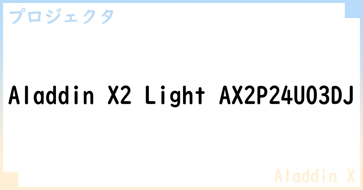 【プロジェクタ】Aladdin X2 Light AX2P24U03DJの性能・スペック・値段・サイズなど徹底解説【Aladdin X】