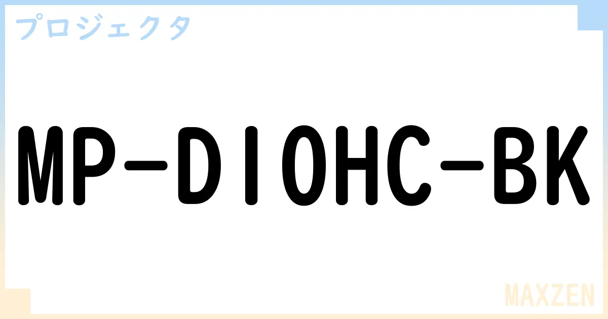 【プロジェクタ】MP-D10HC-BK の性能・スペック・値段・サイズなど徹底解説【MAXZEN】