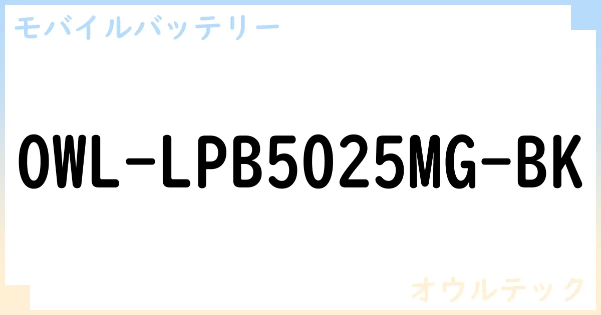 【モバイルバッテリー】OWL-LPB5025MG-BK の性能・スペック・値段・サイズなど徹底解説【オウルテック】