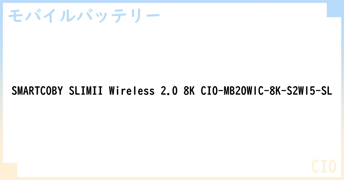 【モバイルバッテリー】SMARTCOBY SLIMII Wireless 2.0 8K CIO-MB20W1C-8K-S2W15-SL の性能・スペック・値段・サイズなど徹底解説【CIO】