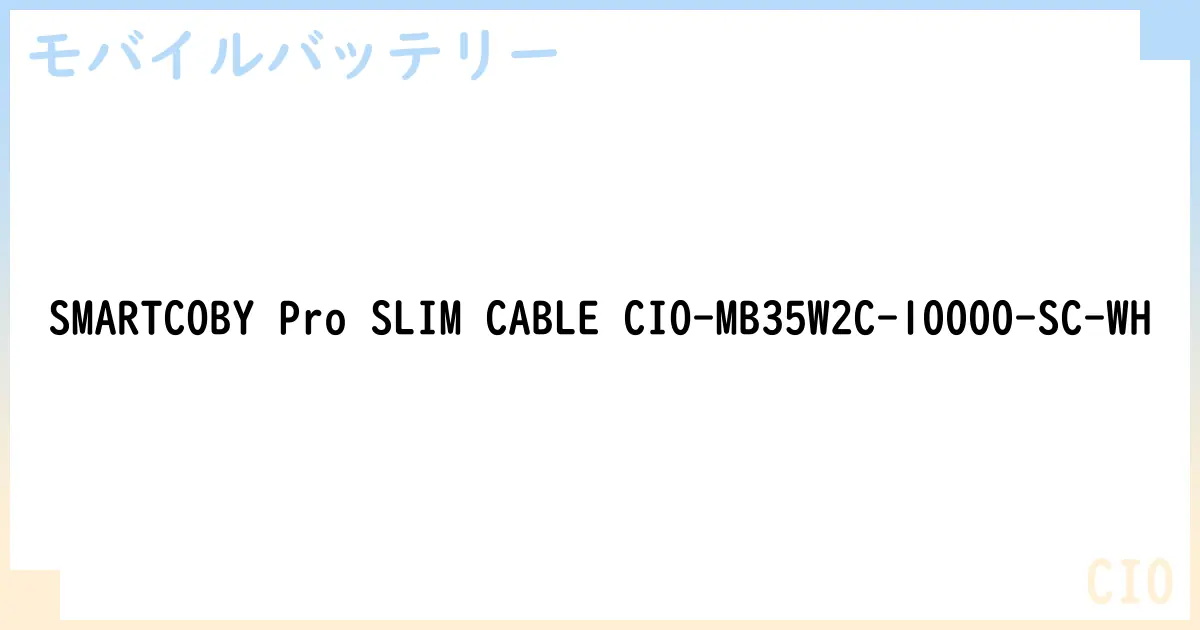 【モバイルバッテリー】SMARTCOBY Pro SLIM CABLE CIO-MB35W2C-10000-SC-WH の性能・スペック・値段・サイズなど徹底解説【CIO】