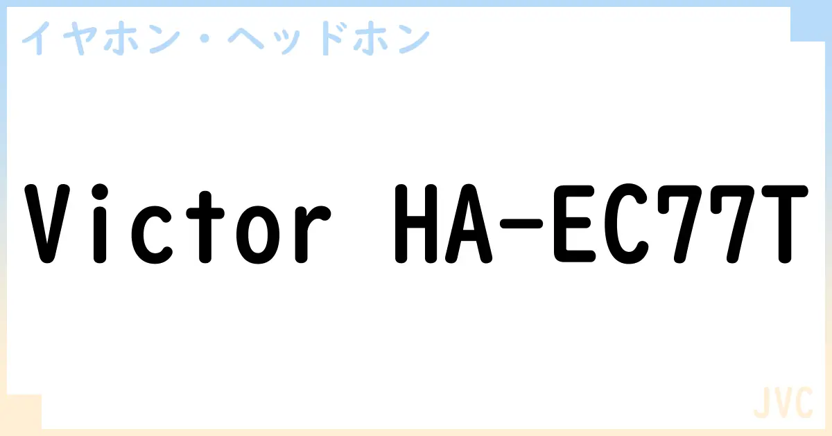 【イヤホン・ヘッドホン】Victor HA-EC77Tの性能・スペック・値段・サイズなど徹底解説【JVC】