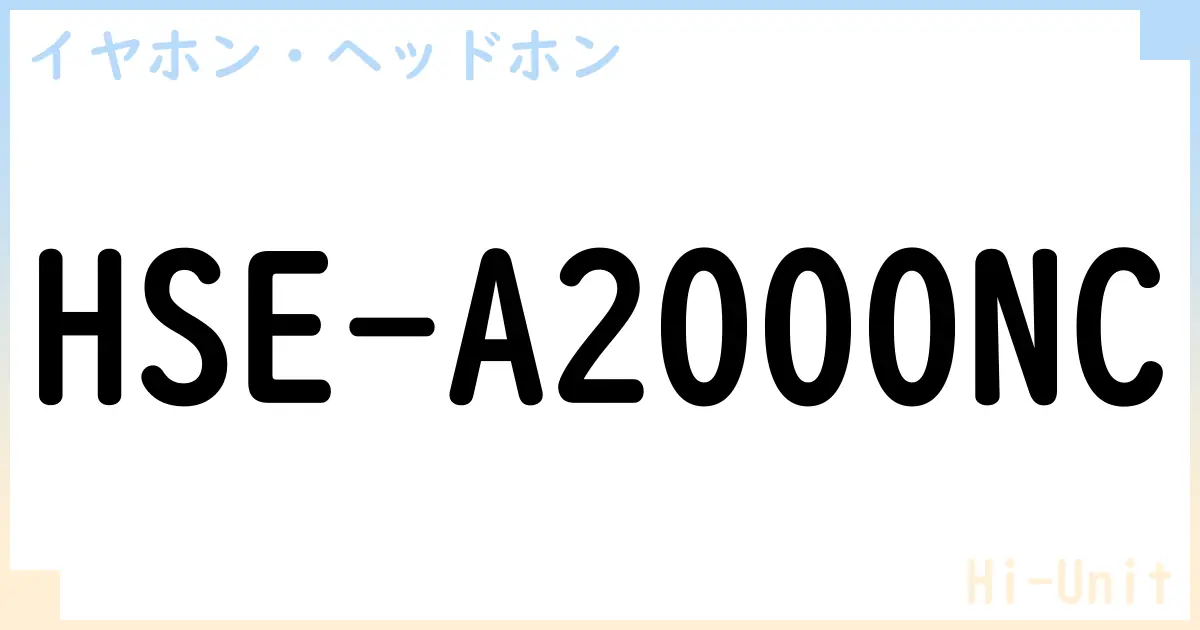 【イヤホン・ヘッドホン】HSE-A2000NCの性能・スペック・値段・サイズなど徹底解説【Hi-Unit】