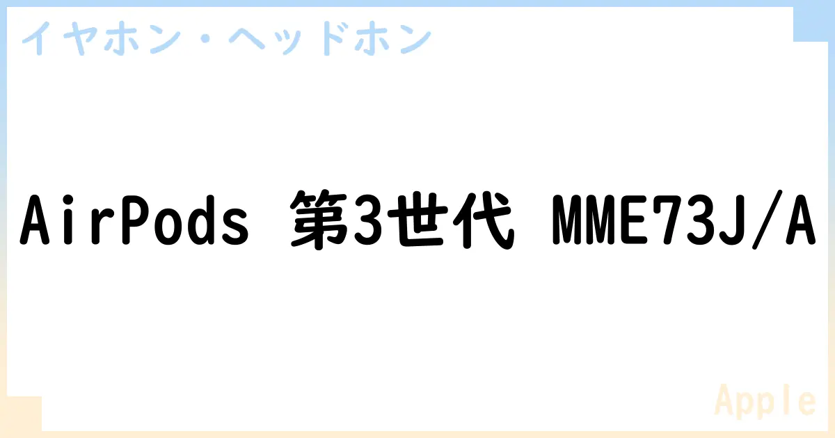【イヤホン・ヘッドホン】AirPods 第3世代 MME73J/Aの性能・スペック・値段・サイズなど徹底解説【Apple】