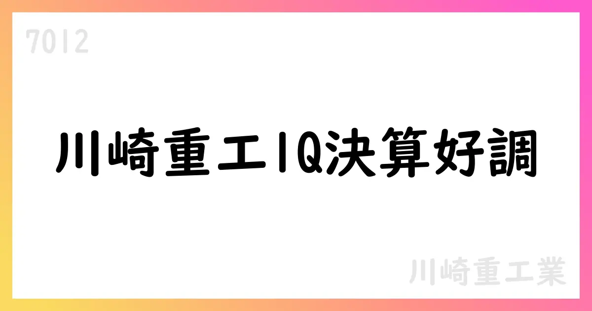 川崎重工業、2025年度1Q決算は増収増益・通期見通しを据え置き【7012】